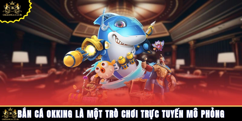  Bắn cá Okking là một trò chơi trực tuyến mô phỏng