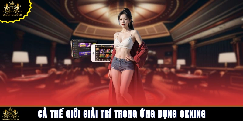 Cả thế giới giải trí trong ứng dụng Okking
