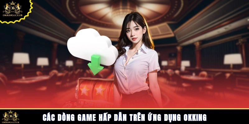 Các dòng game hấp dẫn trên ứng dụng Okking