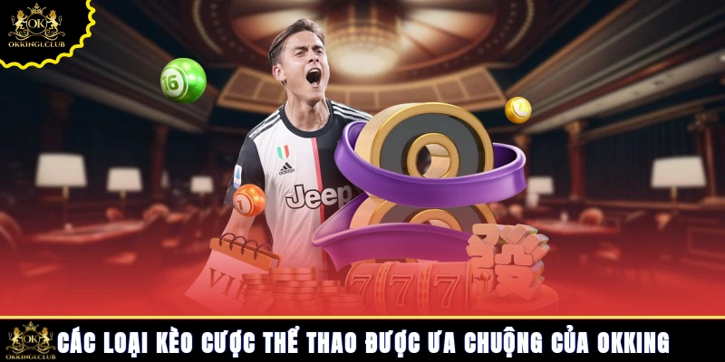 Các loại kèo cược thể thao được ưa chuộng của Okking
