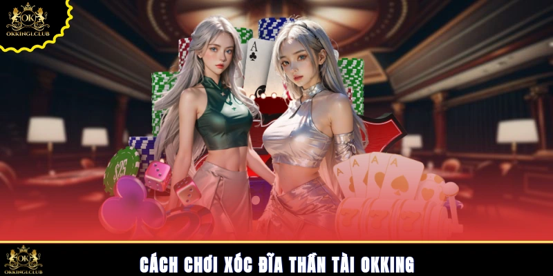 Cách chơi xóc đĩa Thần Tài Okking