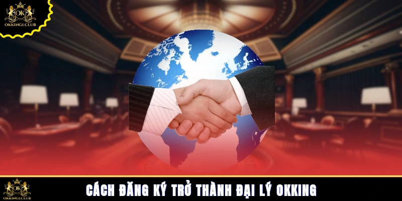 Cách đăng ký trở thành đại lý Okking
