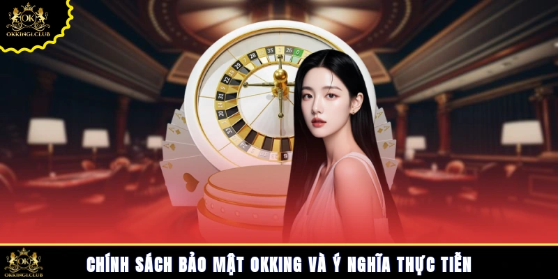 Chính sách bảo mật Okking và ý nghĩa thực tiễn