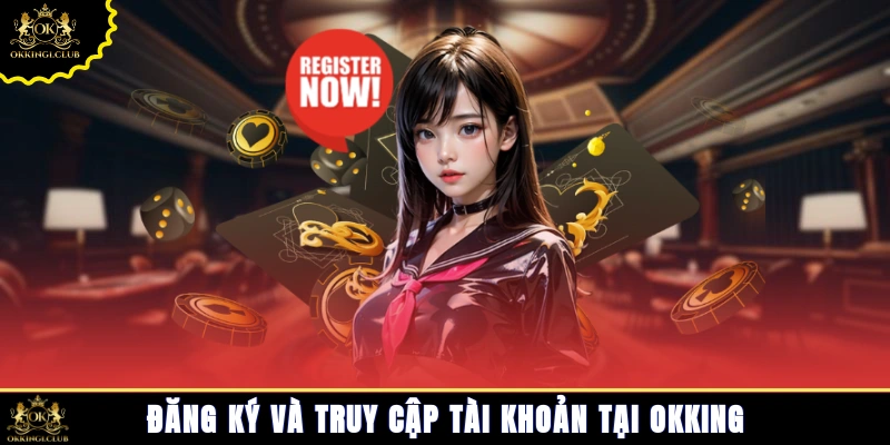 Đăng ký và truy cập tài khoản tại Okking