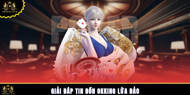 Giải đáp tin đồn Okking lừa đảo