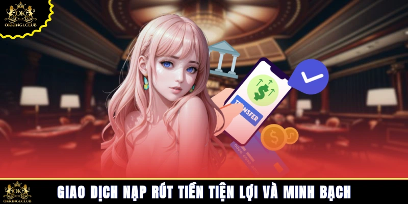 Giao dịch nạp rút tiền tiện lợi và minh bạch