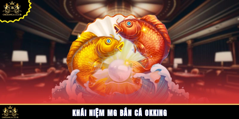 Khái niệm MG bắn cá Okking