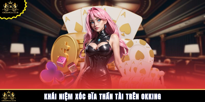 Khái niệm xóc đĩa Thần Tài trên Okking