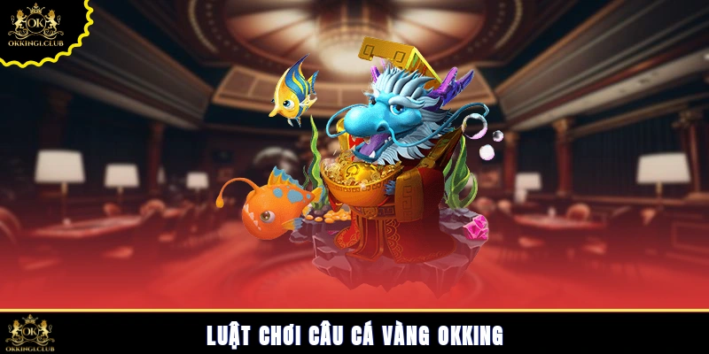 Luật chơi câu cá vàng Okking