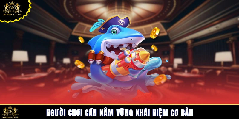 Người chơi cần nắm vững khái niệm cơ bản