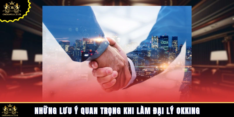 Những lưu ý quan trọng khi làm đại lý Okking
