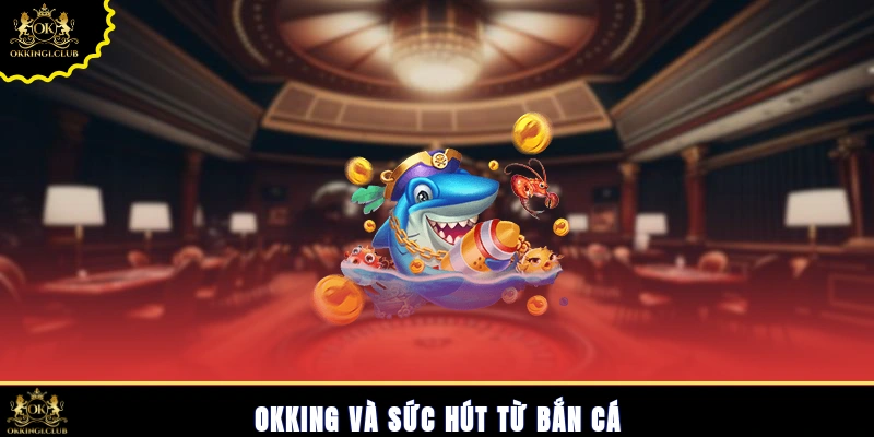 Okking và sức hút từ bắn cá