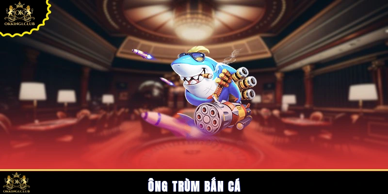 Ông trùm bắn cá