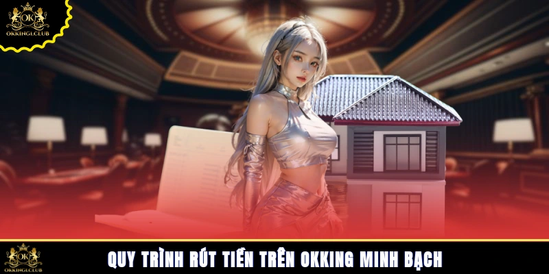 Quy trình rút tiền trên Okking minh bạch