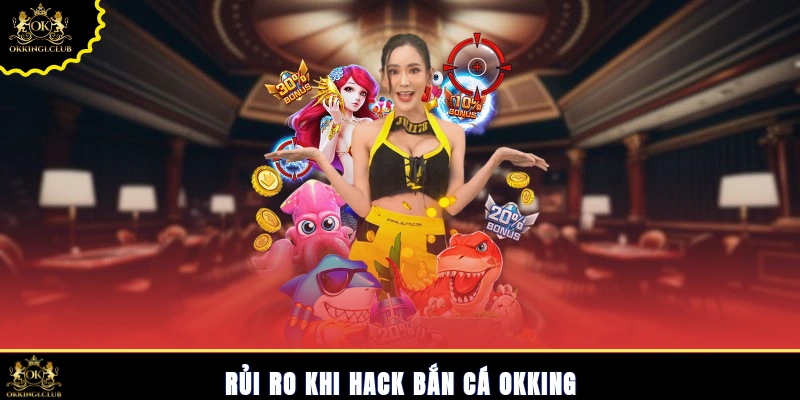 Rủi ro khi hack bắn cá Okking