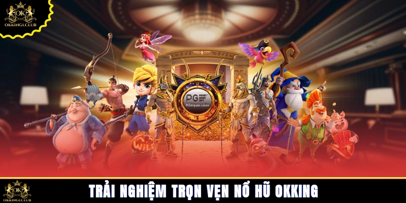  trải nghiệm trọn vẹn Nổ hũ Okking