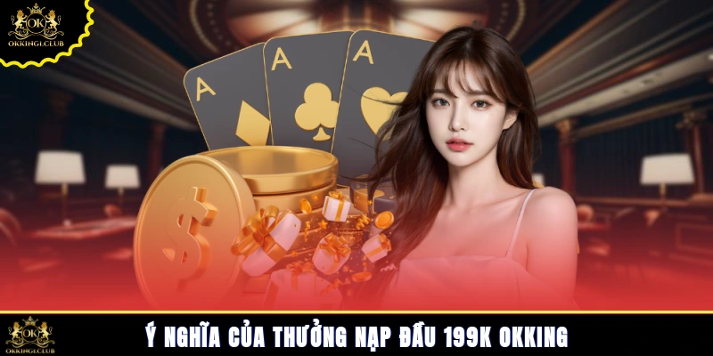 Ý nghĩa của thưởng nạp đầu 199k Okking